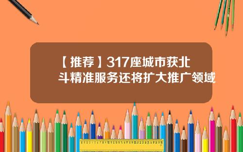 【推荐】317座城市获北斗精准服务还将扩大推广领域