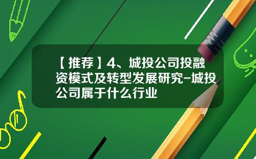 【推荐】4、城投公司投融资模式及转型发展研究-城投公司属于什么行业