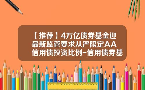 【推荐】4万亿债券基金迎最新监管要求从严限定AA+信用债投资比例-信用债券基金