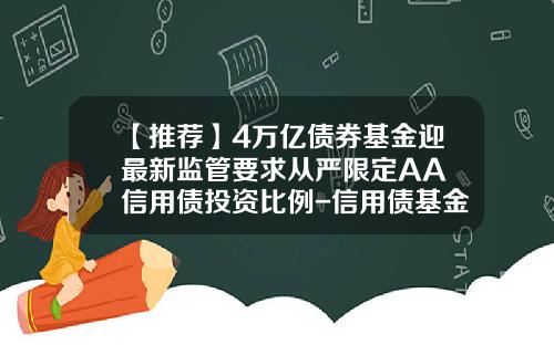 【推荐】4万亿债券基金迎最新监管要求从严限定AA+信用债投资比例-信用债基金