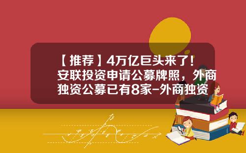【推荐】4万亿巨头来了！安联投资申请公募牌照，外商独资公募已有8家-外商独资保险经纪公司