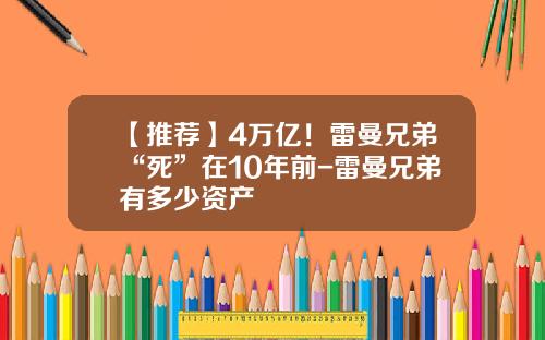 【推荐】4万亿！雷曼兄弟“死”在10年前-雷曼兄弟有多少资产