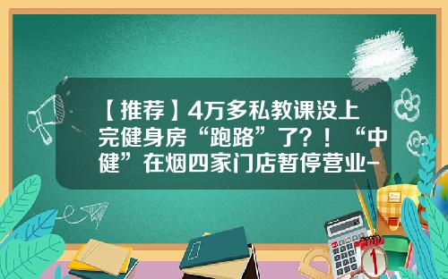 【推荐】4万多私教课没上完健身房“跑路”了？！“中健”在烟四家门店暂停营业-目前济南跑路的投资公司