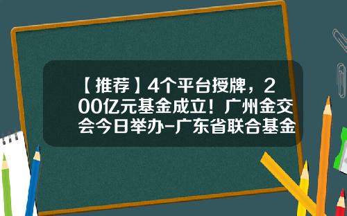 【推荐】4个平台授牌，200亿元基金成立！广州金交会今日举办-广东省联合基金