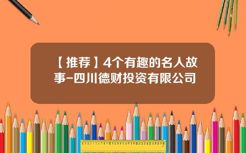 【推荐】4个有趣的名人故事-四川德财投资有限公司