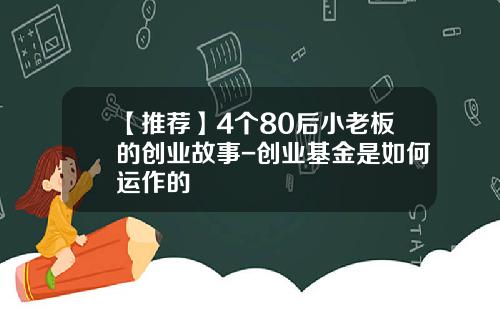 【推荐】4个80后小老板的创业故事-创业基金是如何运作的