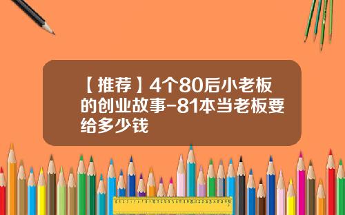 【推荐】4个80后小老板的创业故事-81本当老板要给多少钱