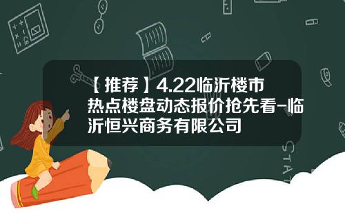 【推荐】4.22临沂楼市热点楼盘动态报价抢先看-临沂恒兴商务有限公司
