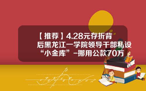 【推荐】4.28元存折背后黑龙江一学院领导干部私设“小金库”-挪用公款70万判多少