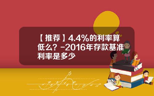 【推荐】4.4%的利率算低么？-2016年存款基准利率是多少