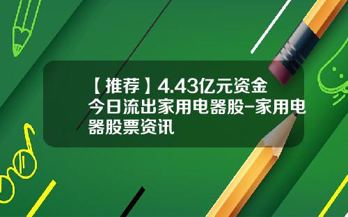【推荐】4.43亿元资金今日流出家用电器股-家用电器股票资讯
