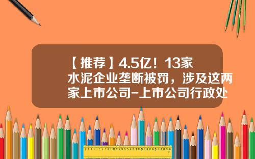 【推荐】4.5亿！13家水泥企业垄断被罚，涉及这两家上市公司-上市公司行政处罚