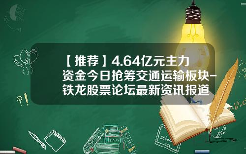 【推荐】4.64亿元主力资金今日抢筹交通运输板块-铁龙股票论坛最新资讯报道