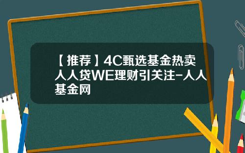 【推荐】4C甄选基金热卖人人贷WE理财引关注-人人基金网
