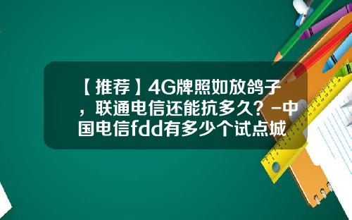 【推荐】4G牌照如放鸽子，联通电信还能抗多久？-中国电信fdd有多少个试点城市