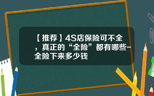 【推荐】4S店保险可不全，真正的“全险”都有哪些-全险下来多少钱