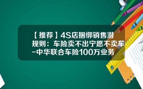 【推荐】4S店捆绑销售潜规则：车险卖不出宁愿不卖车-中华联合车险100万业务提成多少