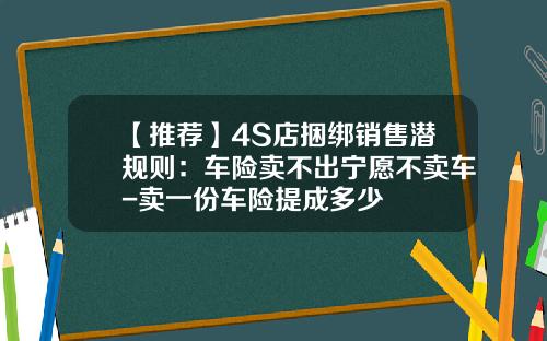 【推荐】4S店捆绑销售潜规则：车险卖不出宁愿不卖车-卖一份车险提成多少