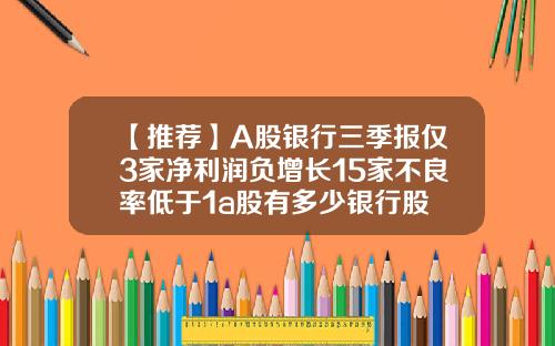 【推荐】A股银行三季报仅3家净利润负增长15家不良率低于1a股有多少银行股