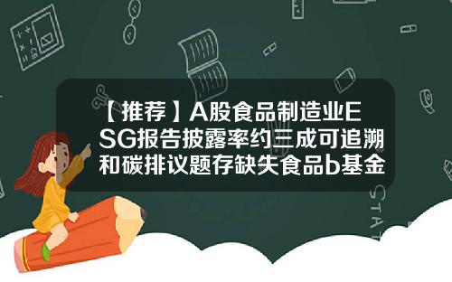 【推荐】A股食品制造业ESG报告披露率约三成可追溯和碳排议题存缺失食品b基金