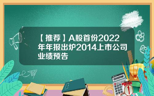 【推荐】A股首份2022年年报出炉2014上市公司业绩预告