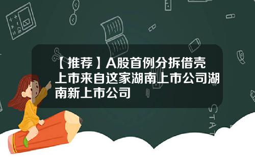 【推荐】A股首例分拆借壳上市来自这家湖南上市公司湖南新上市公司
