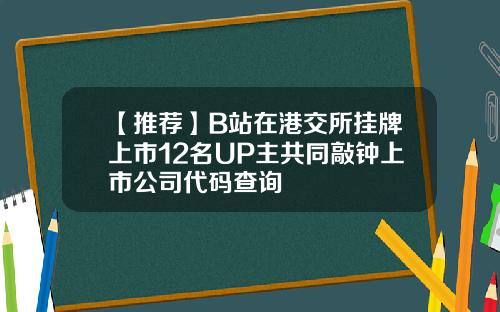 【推荐】B站在港交所挂牌上市12名UP主共同敲钟上市公司代码查询