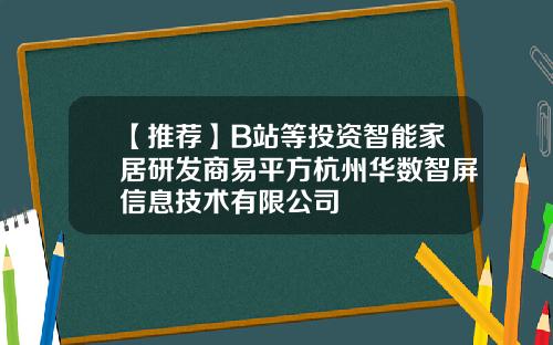 【推荐】B站等投资智能家居研发商易平方杭州华数智屏信息技术有限公司