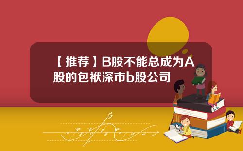 【推荐】B股不能总成为A股的包袱深市b股公司
