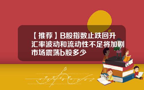 【推荐】B股指数止跌回升汇率波动和流动性不足将加剧市场震荡b股多少