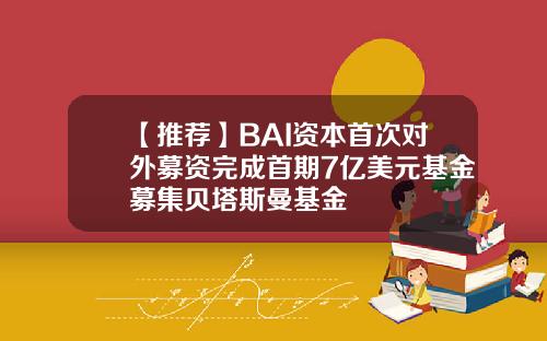【推荐】BAI资本首次对外募资完成首期7亿美元基金募集贝塔斯曼基金
