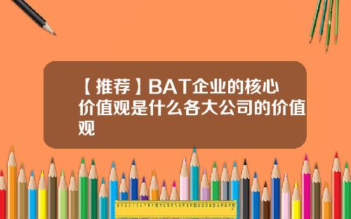 【推荐】BAT企业的核心价值观是什么各大公司的价值观