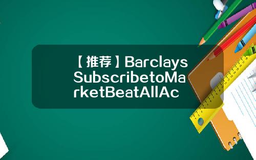 【推荐】BarclaysSubscribetoMarketBeatAllAccessfortherecommendationaccuracyrating维持信安金融PFG为增持评级目标价为6900美元香港信安金融公司地址