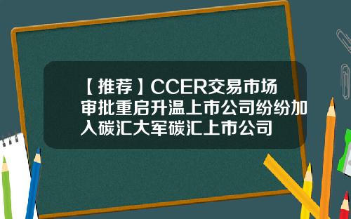 【推荐】CCER交易市场审批重启升温上市公司纷纷加入碳汇大军碳汇上市公司