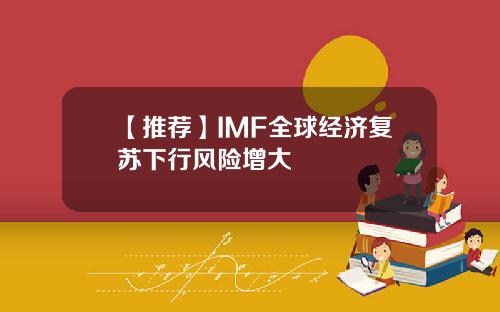 【推荐】IMF全球经济复苏下行风险增大