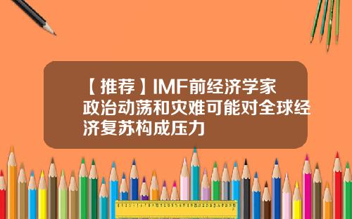 【推荐】IMF前经济学家政治动荡和灾难可能对全球经济复苏构成压力