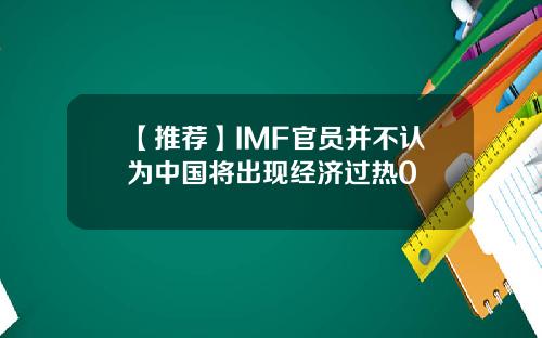 【推荐】IMF官员并不认为中国将出现经济过热0