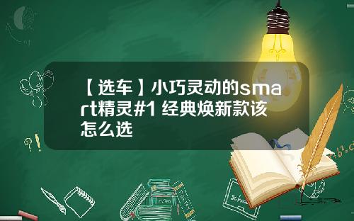 【选车】小巧灵动的smart精灵#1 经典焕新款该怎么选