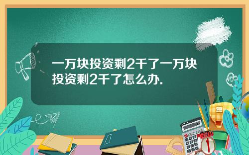 一万块投资剩2千了一万块投资剩2千了怎么办.