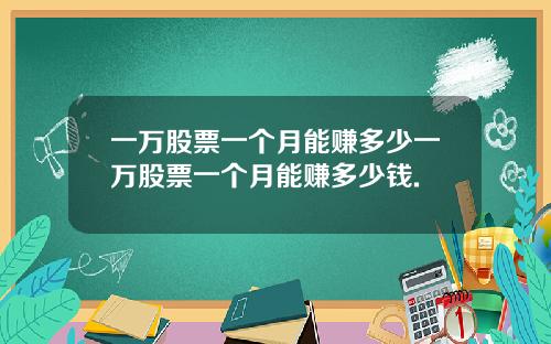 一万股票一个月能赚多少一万股票一个月能赚多少钱.
