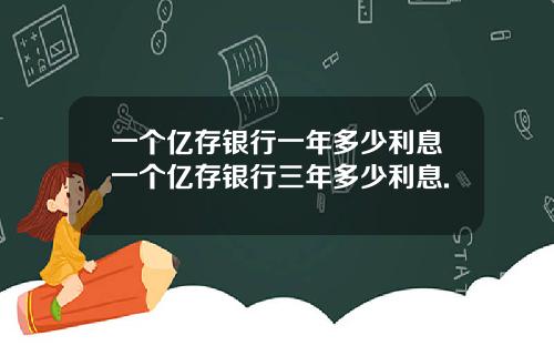 一个亿存银行一年多少利息一个亿存银行三年多少利息.