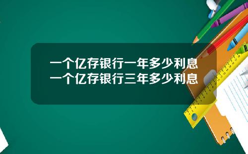 一个亿存银行一年多少利息一个亿存银行三年多少利息