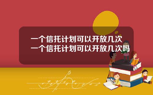 一个信托计划可以开放几次一个信托计划可以开放几次吗