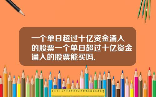 一个单日超过十亿资金涌入的股票一个单日超过十亿资金涌入的股票能买吗.