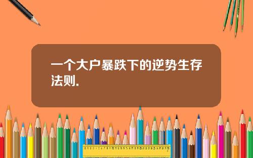 一个大户暴跌下的逆势生存法则.