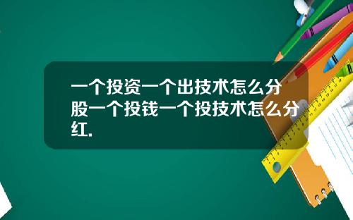 一个投资一个出技术怎么分股一个投钱一个投技术怎么分红.