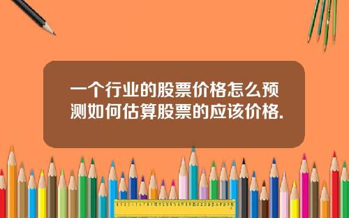 一个行业的股票价格怎么预测如何估算股票的应该价格.