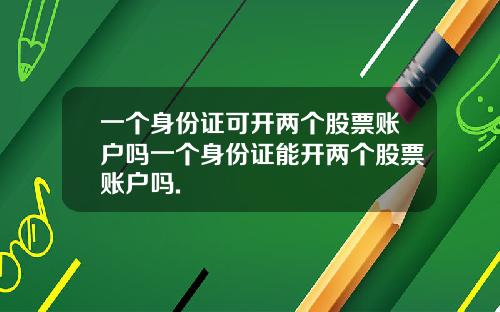 一个身份证可开两个股票账户吗一个身份证能开两个股票账户吗.