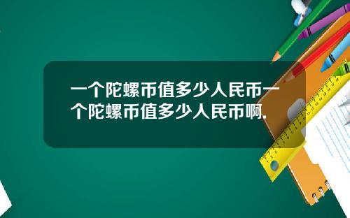 一个陀螺币值多少人民币一个陀螺币值多少人民币啊.