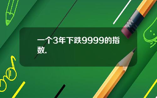 一个3年下跌9999的指数.